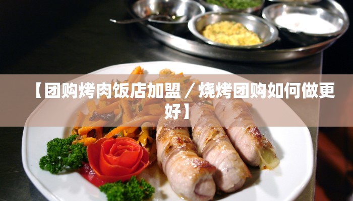【团购烤肉饭店加盟／烧烤团购如何做更好】