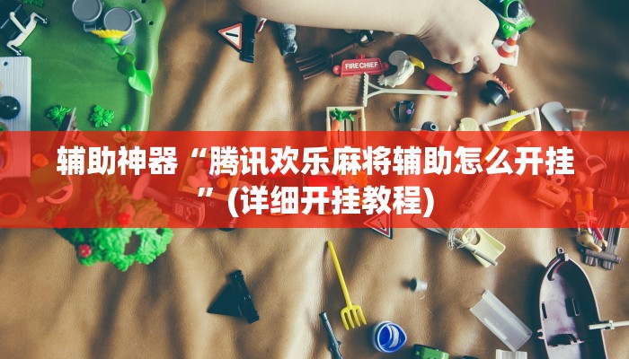 辅助神器“腾讯欢乐麻将辅助怎么开挂”(详细开挂教程)