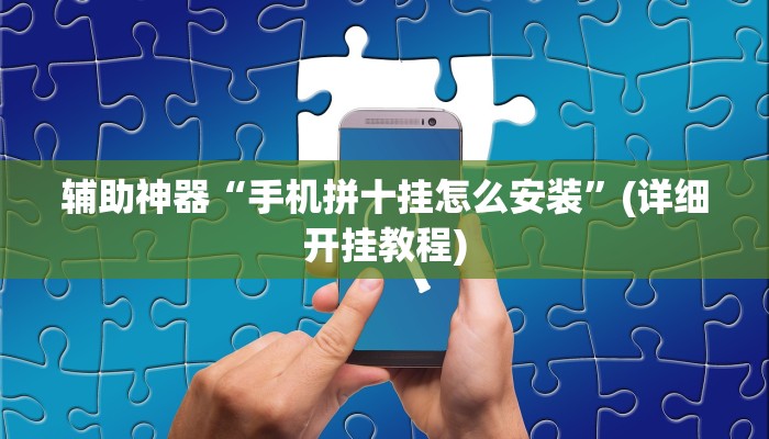 辅助神器“手机拼十挂怎么安装”(详细开挂教程)