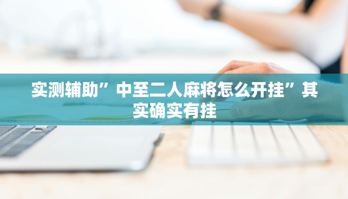 实测辅助”中至二人麻将怎么开挂”其实确实有挂