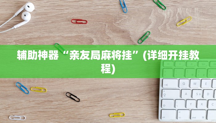 辅助神器“亲友局麻将挂”(详细开挂教程)