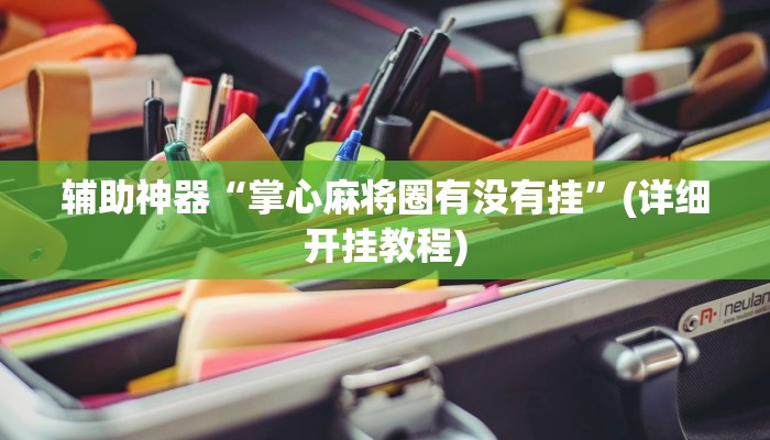 辅助神器“掌心麻将圈有没有挂”(详细开挂教程)