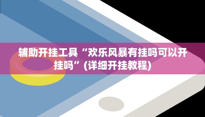 辅助开挂工具“欢乐风暴有挂吗可以开挂吗”(详细开挂教程)