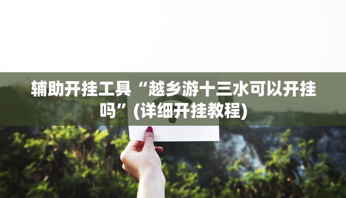 辅助开挂工具“越乡游十三水可以开挂吗”(详细开挂教程)