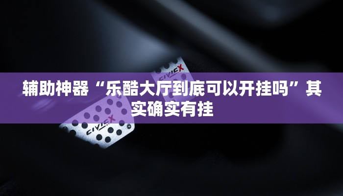 辅助神器“乐酷大厅到底可以开挂吗”其实确实有挂