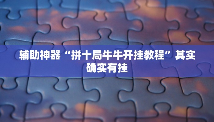 辅助神器“拼十局牛牛开挂教程”其实确实有挂