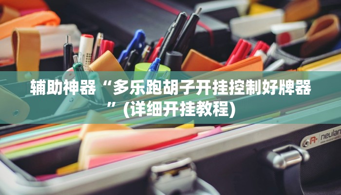 辅助神器“多乐跑胡子开挂控制好牌器”(详细开挂教程)
