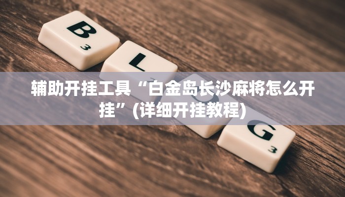 辅助开挂工具“白金岛长沙麻将怎么开挂”(详细开挂教程)