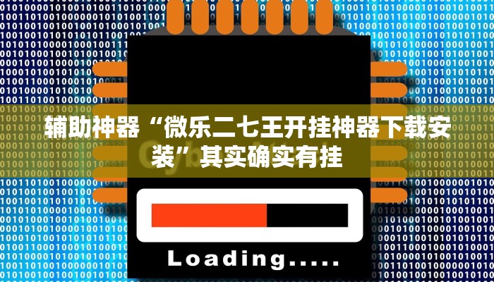 辅助神器“微乐二七王开挂神器下载安装”其实确实有挂