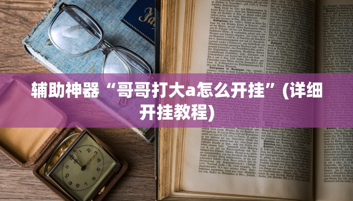 辅助神器“哥哥打大a怎么开挂”(详细开挂教程)