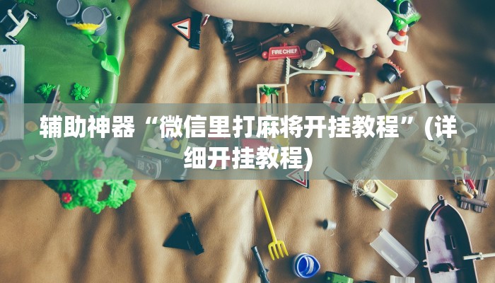 辅助神器“微信里打麻将开挂教程”(详细开挂教程)