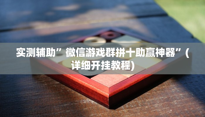 实测辅助”微信游戏群拼十助赢神器”(详细开挂教程)