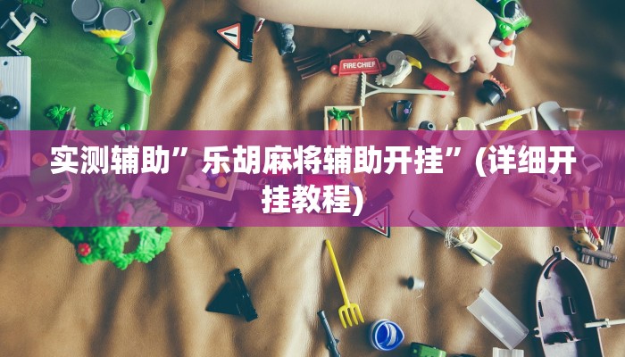 实测辅助”乐胡麻将辅助开挂”(详细开挂教程)