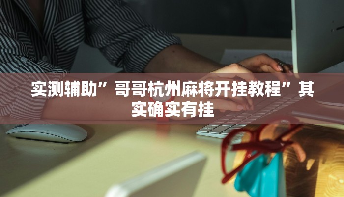 实测辅助”哥哥杭州麻将开挂教程”其实确实有挂