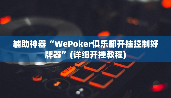 辅助神器“WePoker俱乐部开挂控制好牌器”(详细开挂教程)