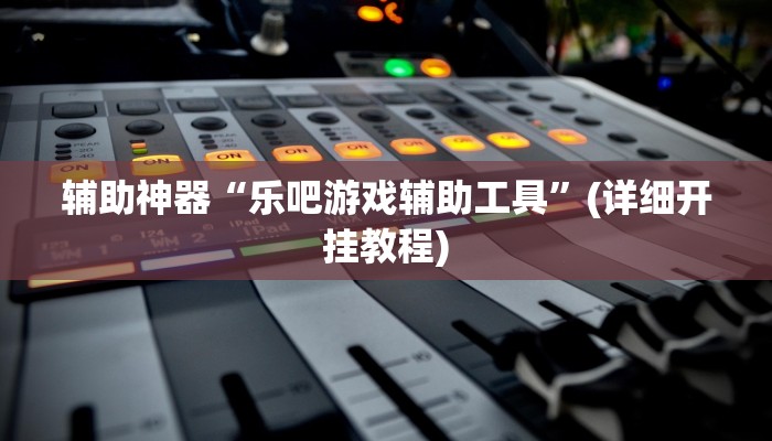 辅助神器“乐吧游戏辅助工具”(详细开挂教程)