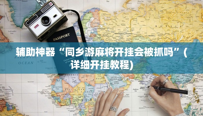 辅助神器“同乡游麻将开挂会被抓吗”(详细开挂教程)