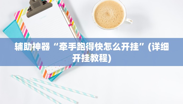 辅助神器“牵手跑得快怎么开挂”(详细开挂教程)