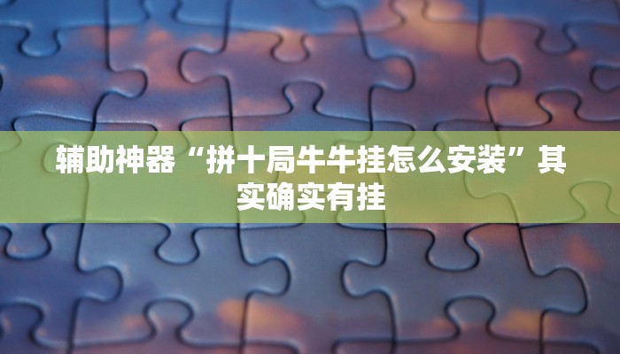 辅助神器“拼十局牛牛挂怎么安装”其实确实有挂