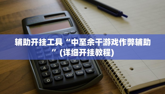 辅助开挂工具“中至余干游戏作弊辅助”(详细开挂教程)