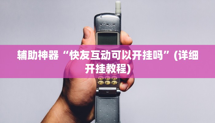 辅助神器“快友互动可以开挂吗”(详细开挂教程)