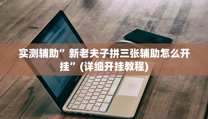 实测辅助”新老夫子拼三张辅助怎么开挂”(详细开挂教程)