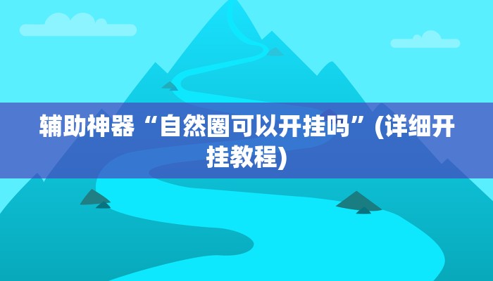 辅助神器“自然圈可以开挂吗”(详细开挂教程)
