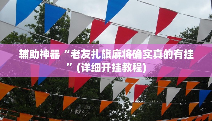 辅助神器“老友扎旗麻将确实真的有挂”(详细开挂教程)
