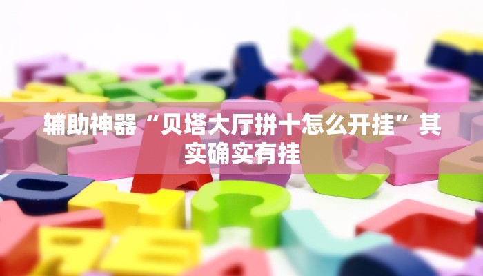 辅助神器“贝塔大厅拼十怎么开挂”其实确实有挂