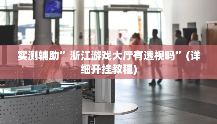 实测辅助”浙江游戏大厅有透视吗”(详细开挂教程)