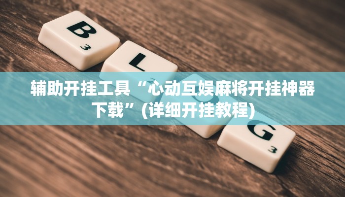 辅助开挂工具“心动互娱麻将开挂神器下载”(详细开挂教程)