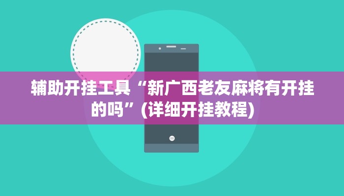 辅助开挂工具“新广西老友麻将有开挂的吗”(详细开挂教程)