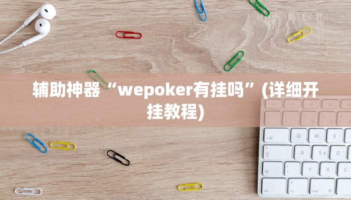 辅助神器“wepoker有挂吗”(详细开挂教程)