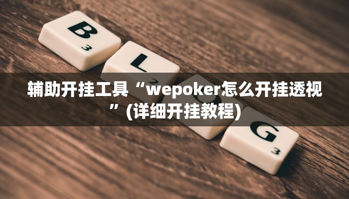 辅助开挂工具“wepoker怎么开挂透视”(详细开挂教程)