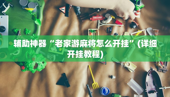 辅助神器“老家游麻将怎么开挂”(详细开挂教程)