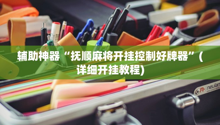 辅助神器“抚顺麻将开挂控制好牌器”(详细开挂教程)