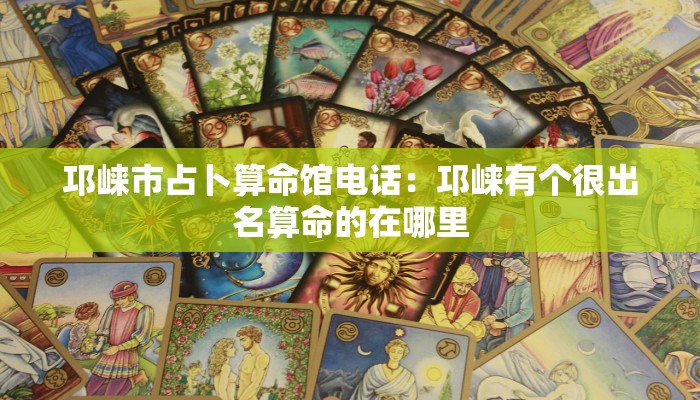 邛崃市占卜算命馆电话：邛崃有个很出名算命的在哪里