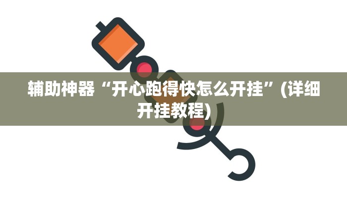 辅助神器“开心跑得快怎么开挂”(详细开挂教程)