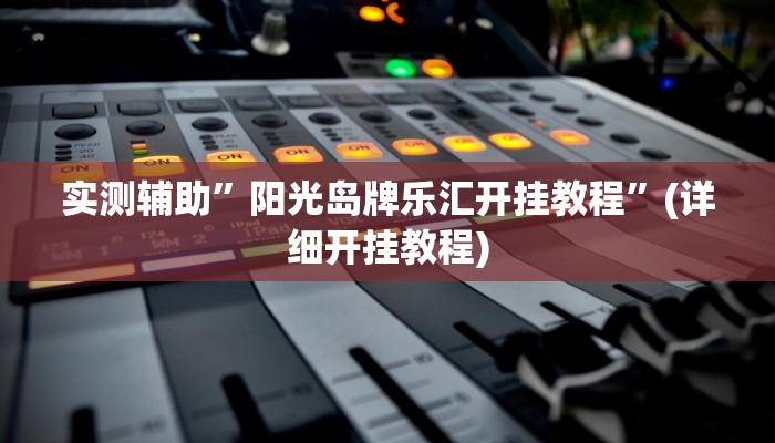 实测辅助”阳光岛牌乐汇开挂教程”(详细开挂教程)