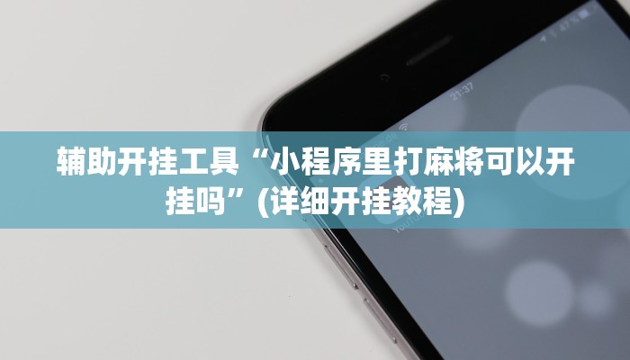 辅助开挂工具“小程序里打麻将可以开挂吗”(详细开挂教程)