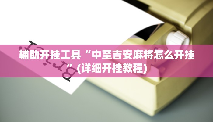 辅助开挂工具“中至吉安麻将怎么开挂”(详细开挂教程)