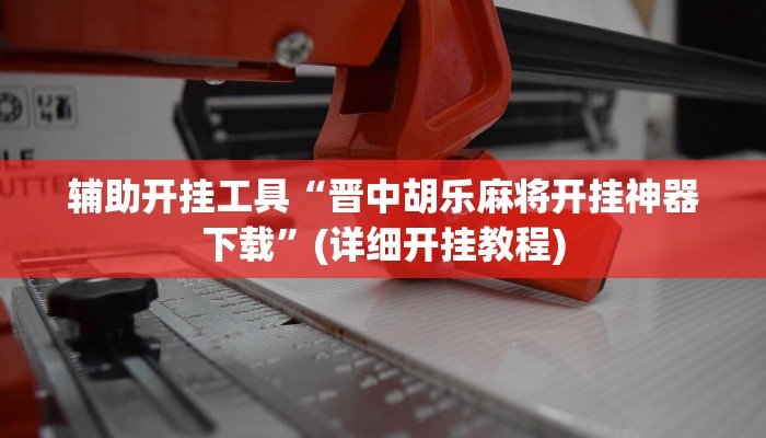辅助开挂工具“晋中胡乐麻将开挂神器下载”(详细开挂教程)