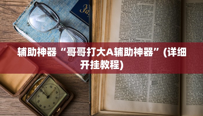 辅助神器“哥哥打大A辅助神器”(详细开挂教程)