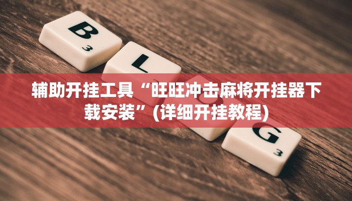 辅助开挂工具“旺旺冲击麻将开挂器下载安装”(详细开挂教程)