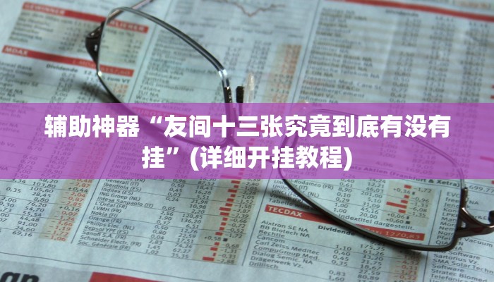 辅助神器“友间十三张究竟到底有没有挂”(详细开挂教程)