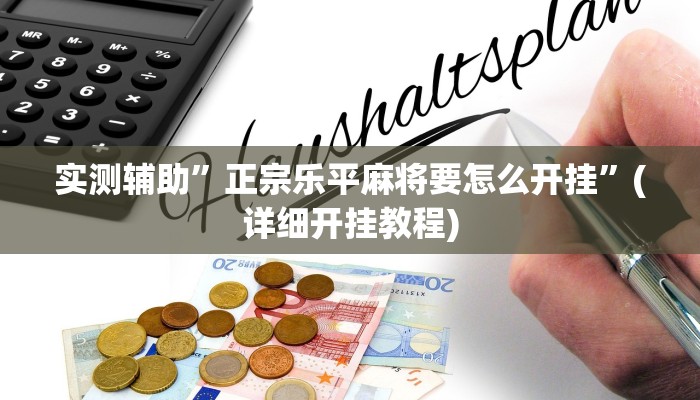实测辅助”正宗乐平麻将要怎么开挂”(详细开挂教程)