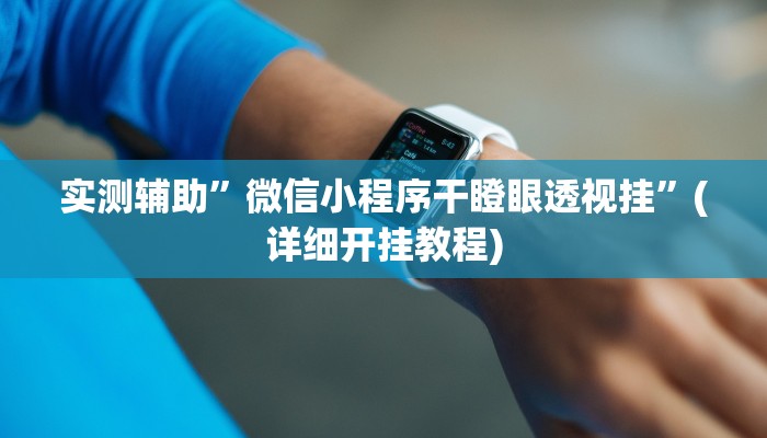 实测辅助”微信小程序干瞪眼透视挂”(详细开挂教程)