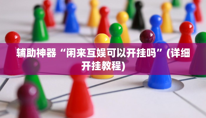 辅助神器“闲来互娱可以开挂吗”(详细开挂教程)