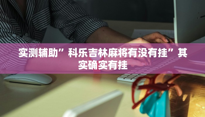 实测辅助”科乐吉林麻将有没有挂”其实确实有挂