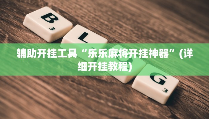 辅助开挂工具“乐乐麻将开挂神器”(详细开挂教程)